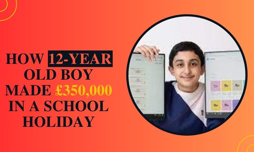 How 12 Years old Boy made £350,000 in school holidays How 12 Years old boy made 350000 pounds in a scholl holiday